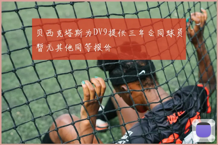 贝西克塔斯为DV9提供三年合同球员暂无其他同等报价
