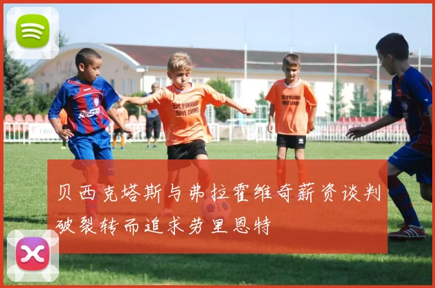贝西克塔斯与弗拉霍维奇薪资谈判破裂转而追求劳里恩特